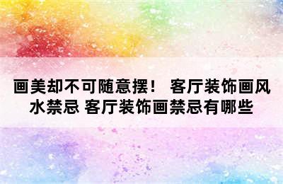 画美却不可随意摆！ 客厅装饰画风水禁忌 客厅装饰画禁忌有哪些